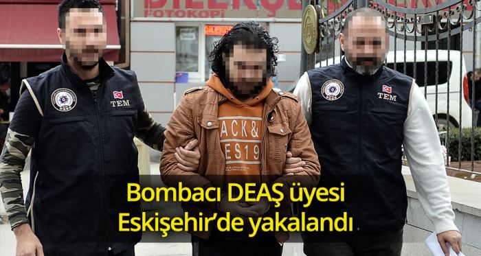 Bombacı DEAŞ üyesi Eskişehir'de yakalandı