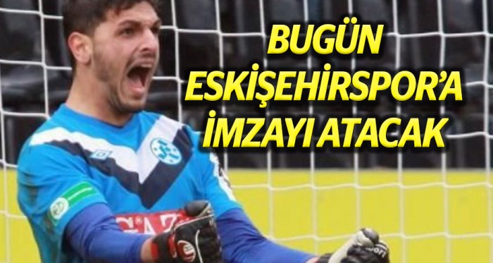 Bugün Eskişehirspor'a imza atacak