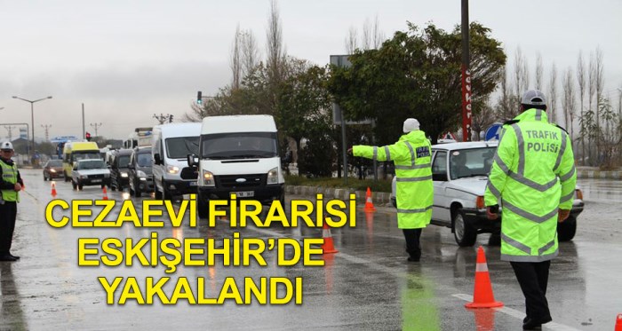 Cezaevi firarisi Eskişehir'de yakalandı
