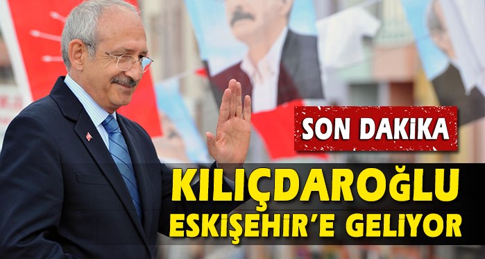 CHP Lideri Kemal Kılıçdaroğlu Eskişehir'e geliyor