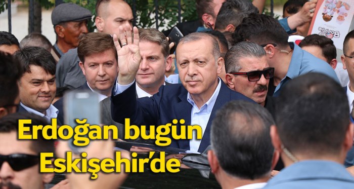 Cumhurbaşkanı Erdoğan bugün Eskişehir'de