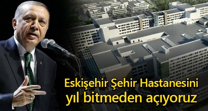 Erdoğan: Eskişehir Şehir Hastanesini bu yıl açıyoruz