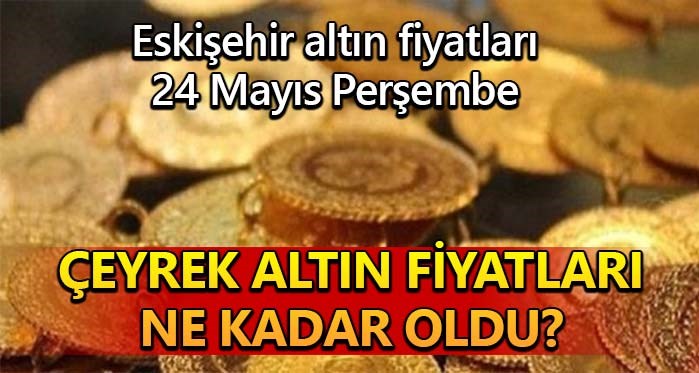 Eskişehir altın fiyatları (24.5.2018)