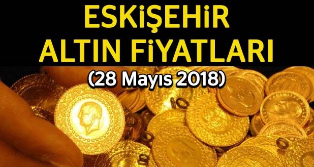 Eskişehir Altın Fiyatları (28.5.2018)