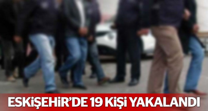 Eskişehir'de 19 kişi gözaltına alındı