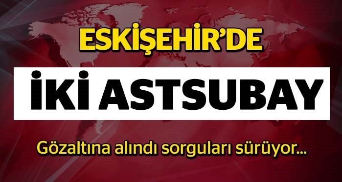 Eskişehir'de 2 astsubay gözaltına alındı!