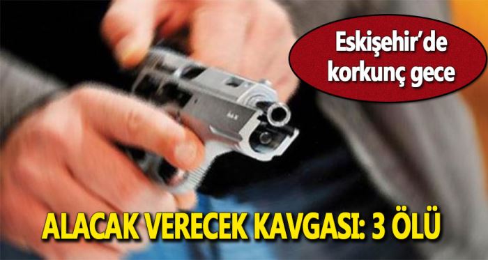 Eskişehir'de 3 kişi silahla öldürüldü