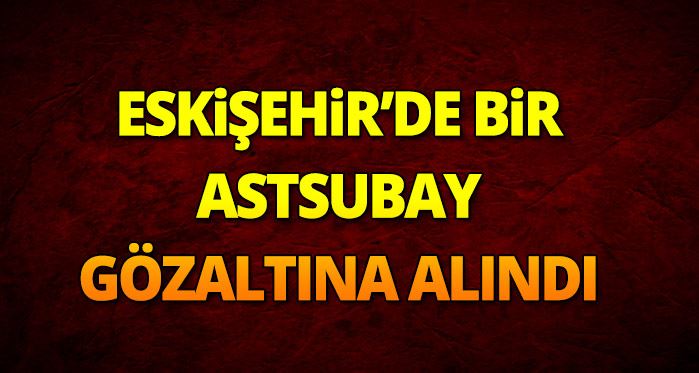 Eskişehir'de astsubay gözaltına alındı