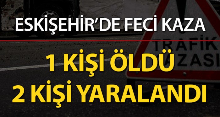 Eskişehir'de feci kaza: 1 ölü, 2 yaralı