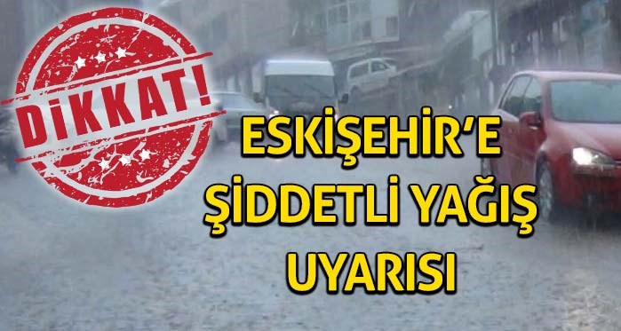Eskişehir'e kuvvetli yağış uyarısı yapıldı!