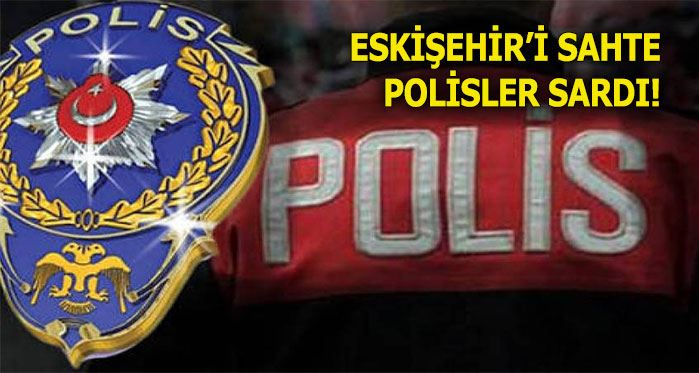 Eskişehir'i sahte polisler sardı!