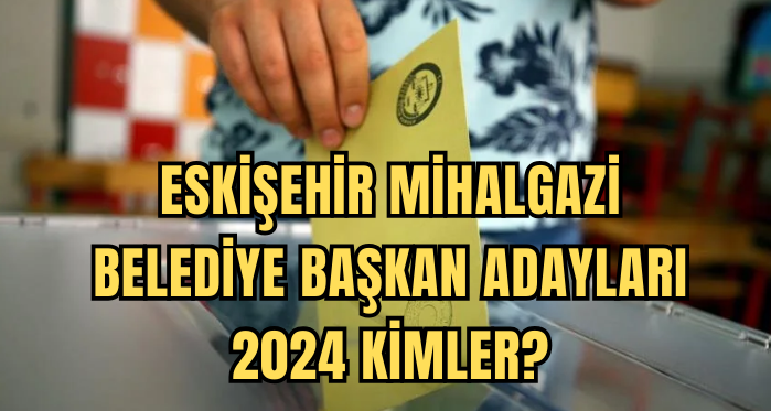 Eskişehir Mihalgazi Belediye Başkan Adayları 2024 kimler? AK Parti, CHP, İYİ Parti Mihalgazi Belediye başkan adayları