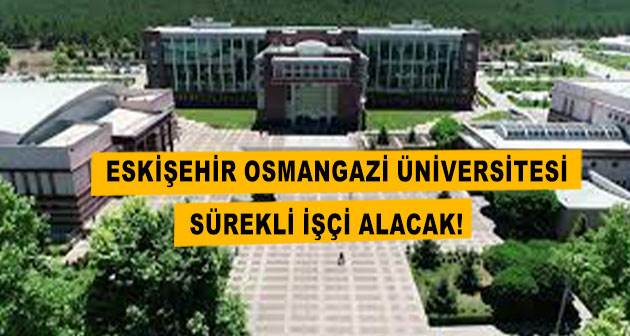 Eskişehir Osmangazi Üniversitesi sürekli işçi alacak!
