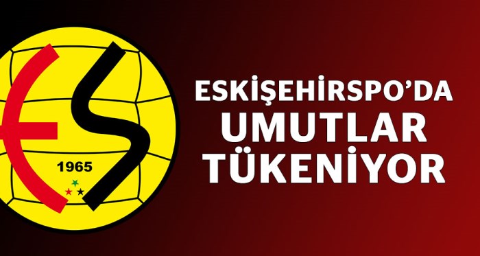 Eskişehirspor'da umutlar tükeniyor