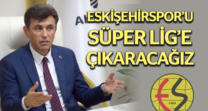 Eskişehirspor’u Süper Lig’e çıkartacağız