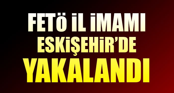 FETÖ il imamı Eskişehir'de yakalandı