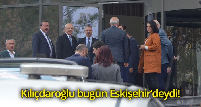 Kılıçdaroğlu bugün Eskişehir’deydi!