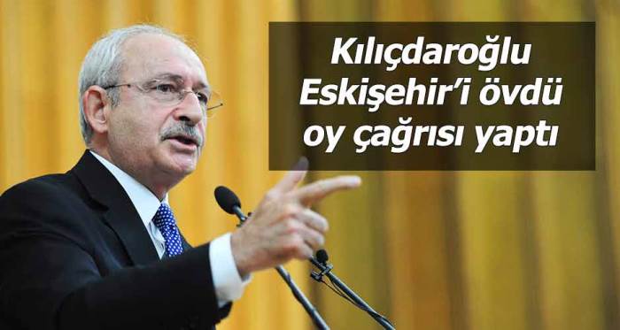 Kılıçdaroğlu Eskişehir'i övdü oy istedi