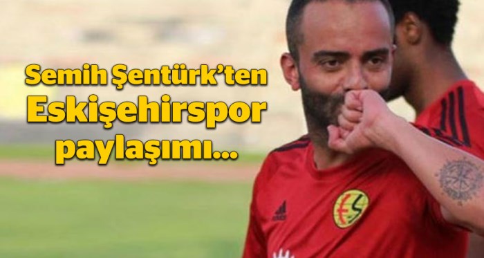 Semih Şentürk'ten Eskişehirspor paylaşımı