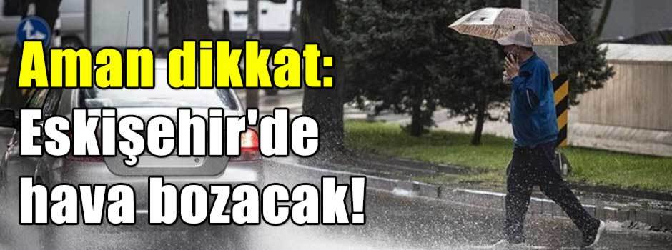 Aman dikkat: Eskişehir'de hava bozacak!