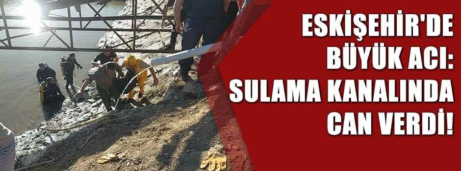 Eskişehir'de büyük acı:Sulama kanalında can verdi!