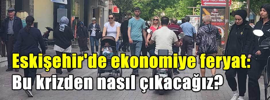Eskişehir'de ekonomiye feryat: Bu krizden nas…