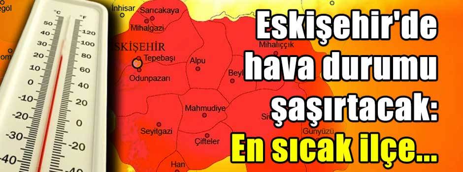 Eskişehir'de hava durumu şaşırtacak: En sıcak…