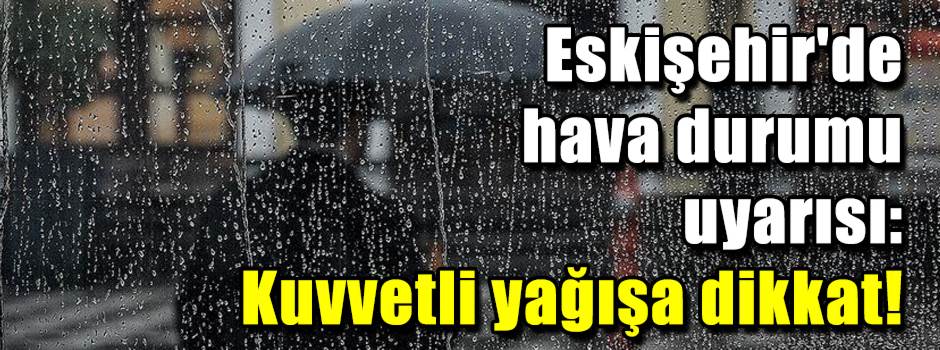 Eskişehir'de hava durumu uyarısı: Kuvvetli ya…