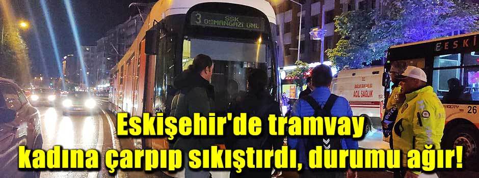Eskişehir'de tramvay kadına çarpıp sıkıştırdı…