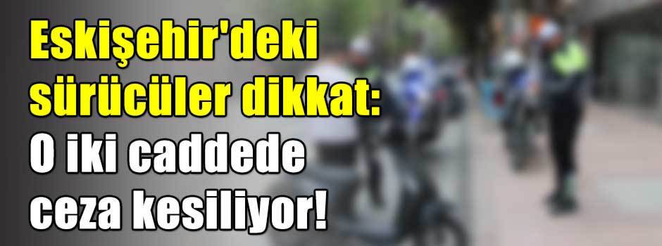 Eskişehir'deki sürücüler dikkat: O iki cadded…