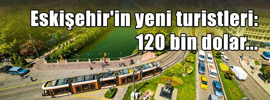  Eskişehir'in yeni turistleri: 120 bin dolar...