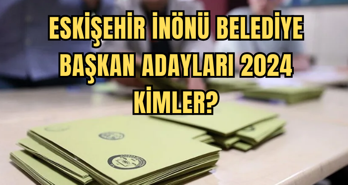 Eskişehir İnönü Belediye Başkan Adayları 2024…