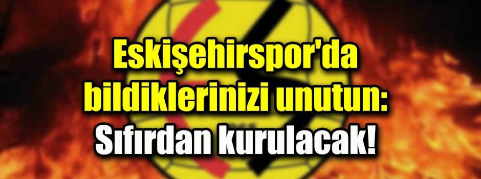 Eskişehirspor'da bildiklerinizi unutun: Sıfır…