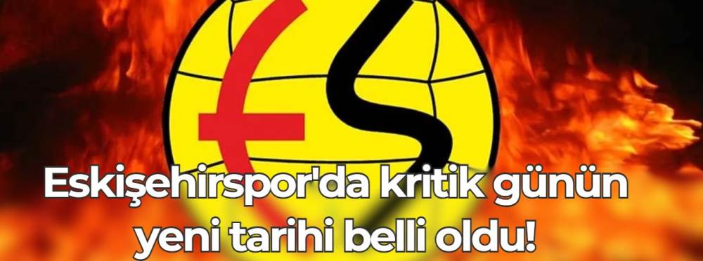 Eskişehirspor'da kritik günün yeni tarihi bel…