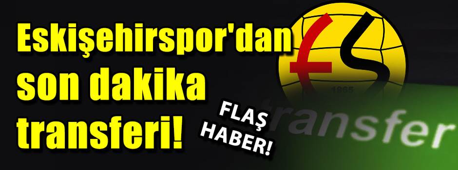 Eskişehirspor'dan son dakika transferi: Flaş …