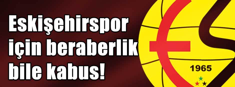 Eskişehirspor için beraberlik bile kabus!