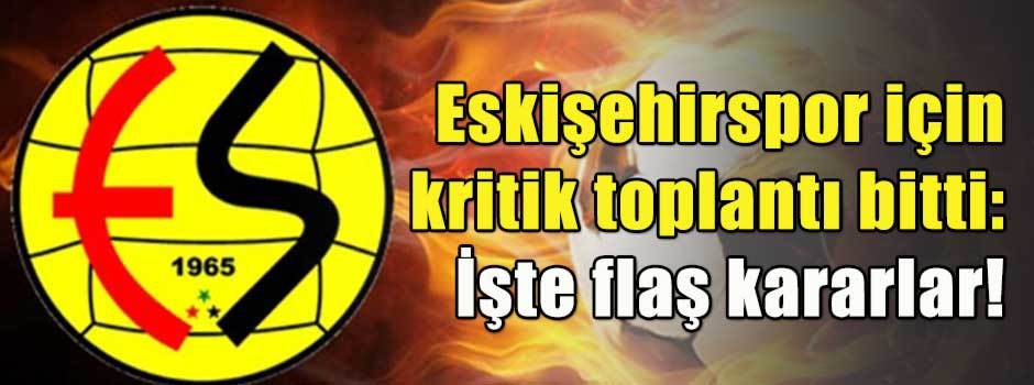 Eskişehirspor için kritik toplantı bitti: İşte flaş kararlar