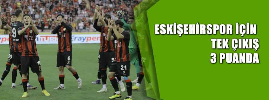 Eskişehirspor için tek çıkış 3 puanda