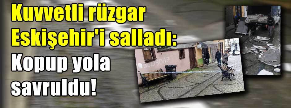 Kuvvetli rüzgar Eskişehir'i salladı: Kopup yo…