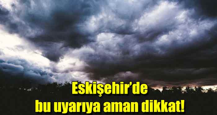 Eskişehir için fırtına uyarısı!