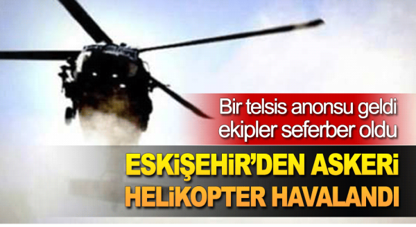 Anons geldi, Eskişehir'den helikopter havalandı