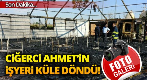 Ciğerci Ahmet'in iş yeri küle döndü!