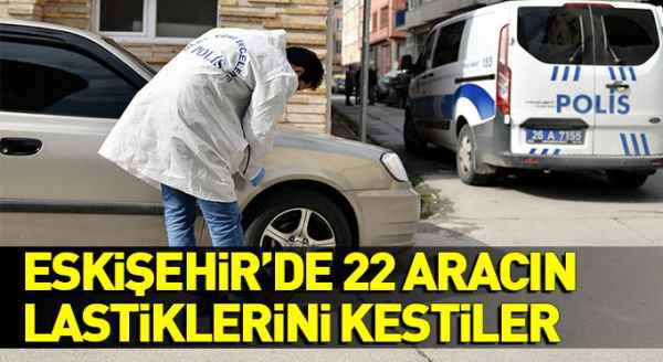 Eskişehir'de 22 aracın lastiklerini kestiler