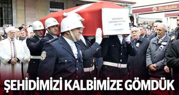 Şehidimizi kalbimize gömdük