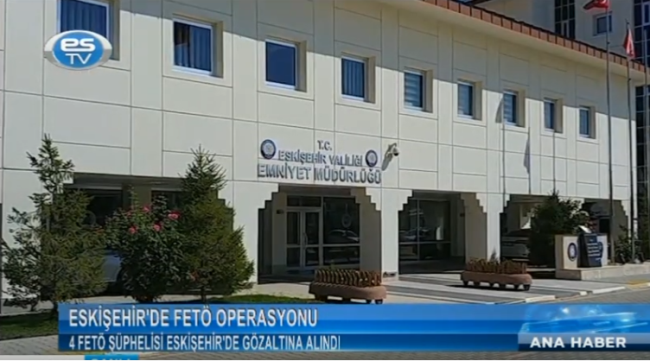 4 FETÖ ŞÜPHELİSİ ESKİŞEHİR'DE GÖZALTINA ALINDI