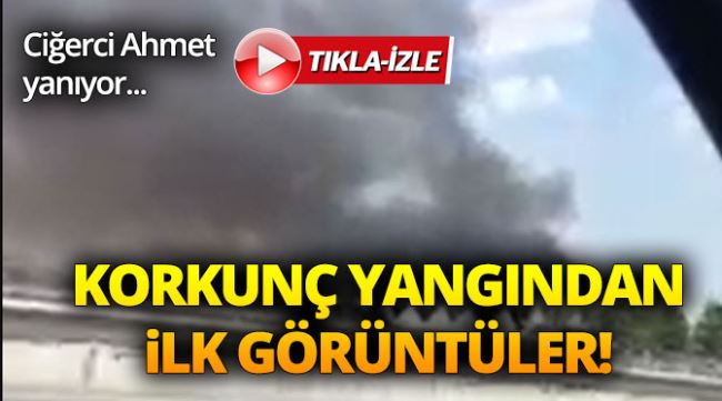 Ciğerci Ahmet'te korkunç yangın!