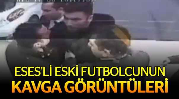 ES ES'li eski futbolcunun kavga görüntüleri