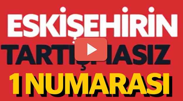 ESKİŞEHİR'İN TARTIŞMASIZ BİR NUMARASI