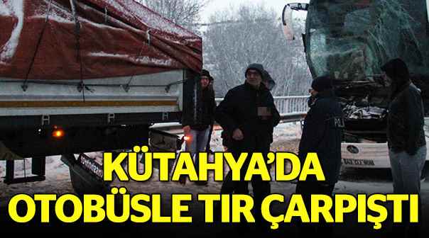 Kütahya'da otobüsle tır çarpıştı