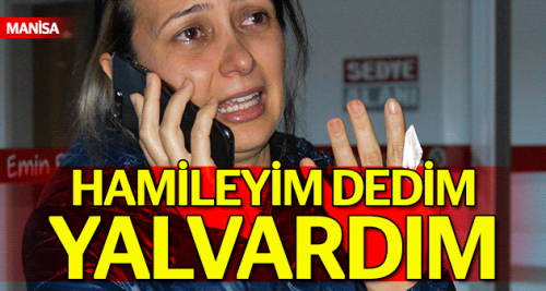 ''Hamileyim dedim yalvardım''